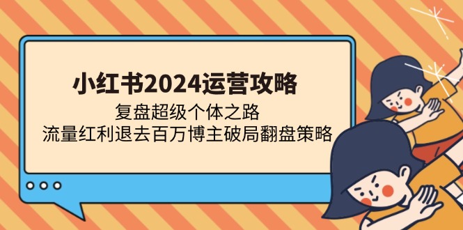 小红书2024运营攻略：复盘超级个体之路 流量红利退去百万博主破局翻盘-自荐云信息速递