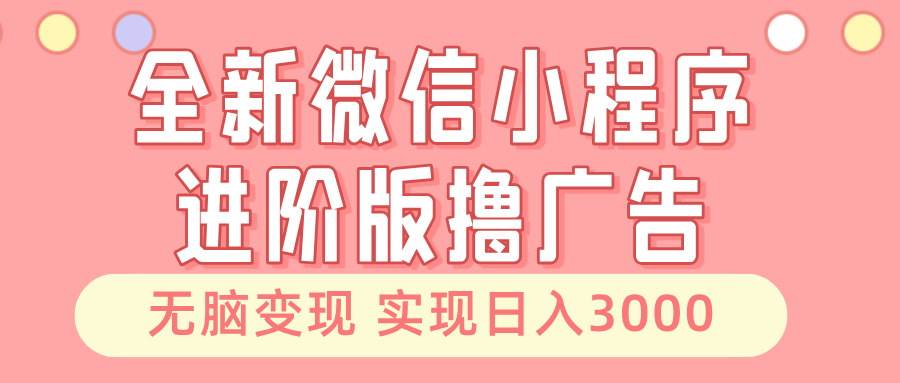 全新微信小程序进阶版撸广告 无脑变现睡后也有收入 日入3000+-自荐云信息速递