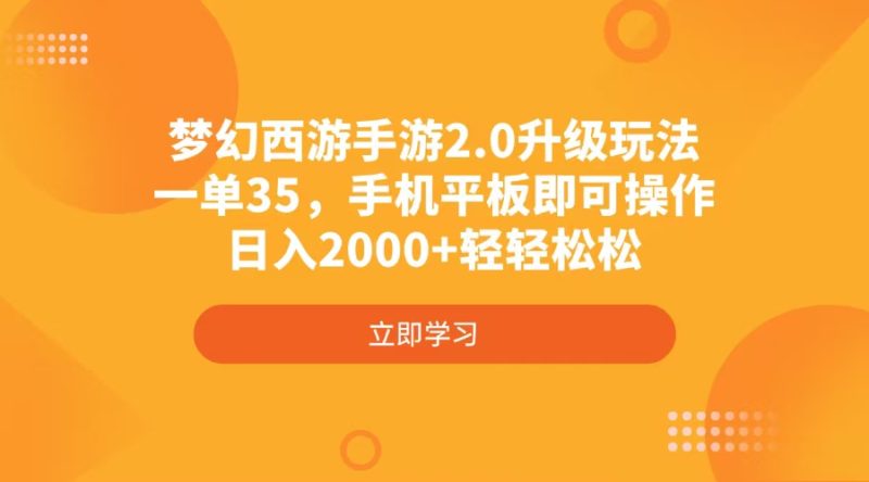 梦幻西游手游2.0升级玩法，一单35，手机平板即可操作，日入2000+轻轻松松-自荐云信息速递