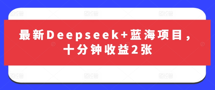 最新Deepseek+蓝海项目，十分钟收益2张-自荐云信息速递