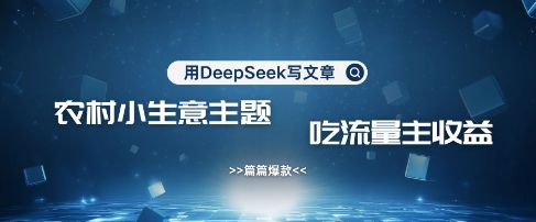 用DeepSeek写农村创业小项目，篇篇爆款，暴力引流，吃流量主收益变现-自荐云信息速递