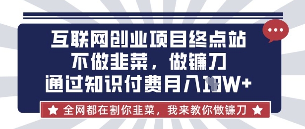 互联网创业尽头-不做韭菜，做镰刀，通过知识付费月入10个【揭秘】-自荐云信息速递