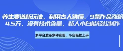养生赛道新玩法,利用古人跳操,9条作品涨粉4.5W,没有技术含量,新人小白能轻松制作-自荐云信息速递