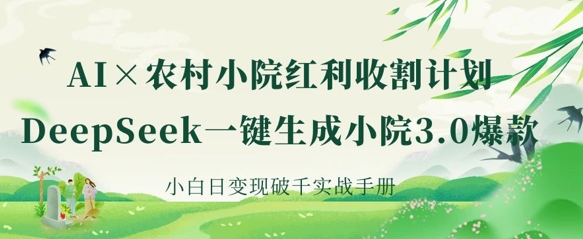 AI+农村小院红利收割:DeepSeek一键生成小院3.0爆款,小白日变现破千实战手册-自荐云信息速递