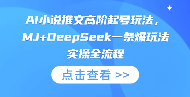 AI小说推文高阶起号玩法，MJ+DeepSeek一条爆玩法实操全流程-自荐云信息速递