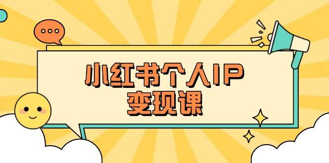小红书个人变现课：精准人设定位+爆款选题拆解，教你打造百万流量账号秘籍-自荐云信息速递