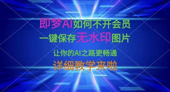 即梦AI如何不开会员,一键保存无水印图片,让你的AI之路更畅通,详细教学来啦-自荐云信息速递