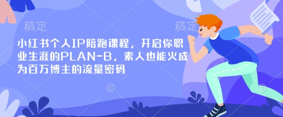 小红书个人IP陪跑课程，开启你职业生涯的PLAN-B，素人也能火成为百万博主的流量密码-自荐云信息速递