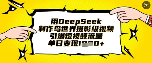 用DeepSeek制作鸟世界摄影级视频,引爆短视频流量,单日变现1k-自荐云信息速递