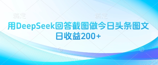 用DeepSeek回答截图做今日头条图文日收益200+-自荐云信息速递