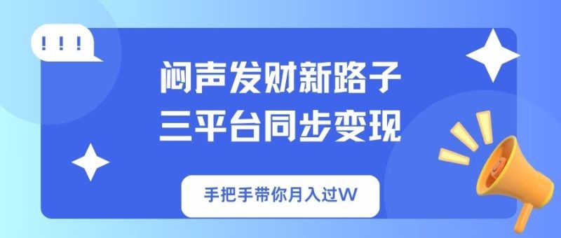 闷声发财新路子！三平台同步变现，手把手带你月入过W-自荐云信息速递