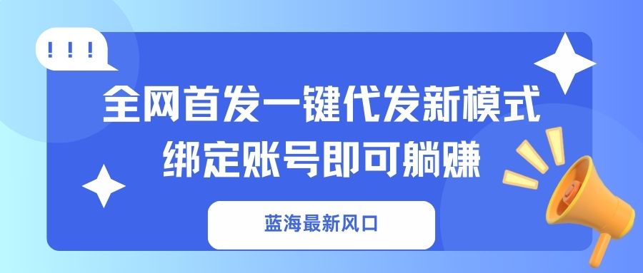 蓝海最新风口，全网首发一键代发新模式！绑定账号即可躺赚-自荐云信息速递