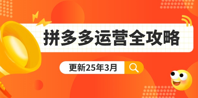 拼多多运营全攻略:从0到日销千单,爆款内功+付费推广+黑科技(更新25年3月-自荐云信息速递