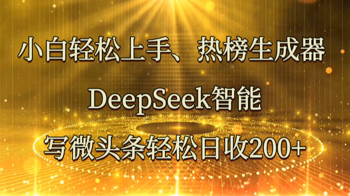 小白轻松上手、热榜生成器 DeepSeek智能写微头条轻松日收200+-自荐云信息速递
