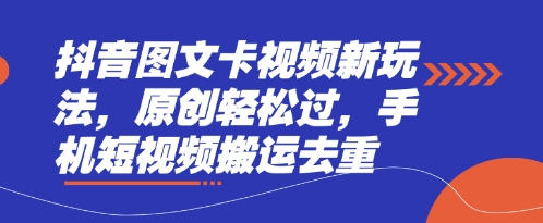 抖音图文卡视频新玩法,原创轻松过,手机短视频搬运去重-自荐云信息速递
