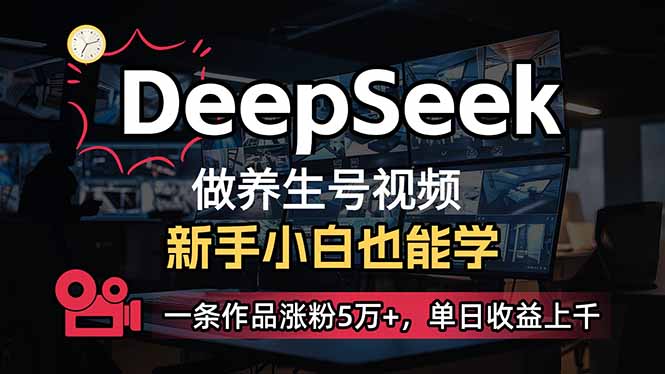 小白用DeepSeek做养生号，一条作品涨粉5万+，单日收益上千-自荐云信息速递