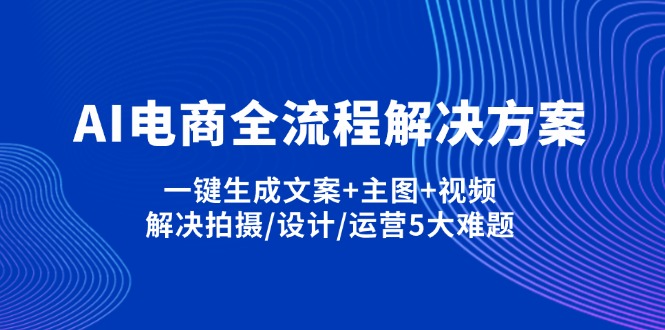 AI电商全流程解决方案,一键生成文案+主图+视频,解决拍摄/设计/运营5大难题-自荐云信息速递
