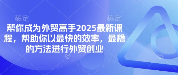 帮你成为外贸高手2025最新课程，帮助你以最快的效率，最稳的方法进行外贸创业-自荐云信息速递