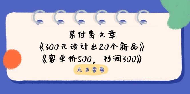 某付费文章:《300元设计出20个新品》+《客单价500,利润300》-自荐云信息速递