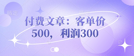 付费文章：客单价500，利润300-自荐云信息速递