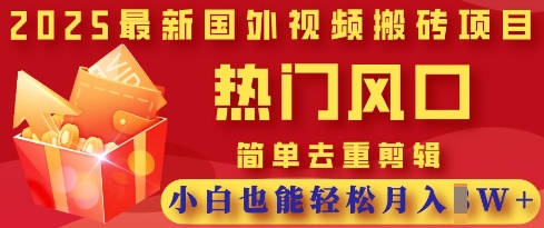 2025最新视频搬砖项目，热门风口，简单去重剪辑，小白也能轻松月入过W-自荐云信息速递