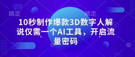 10秒制作爆款3D数字人解说仅需一个AI工具，开启流量密码-自荐云信息速递