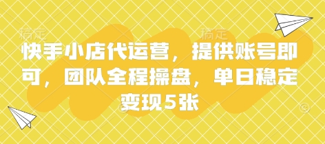 快手小店代运营,提供账号即可,团队全程操盘,单日稳定变现5张【揭秘】-自荐云信息速递