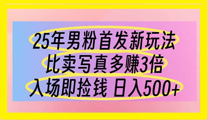 25年男粉首发新玩法 比卖写真赚的更多 入场即捡钱 日入500-自荐云信息速递