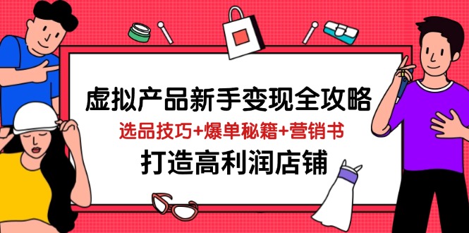 虚拟产品新手变现全攻略，选品技巧+爆单秘籍+营销书，打造高利润店铺-自荐云信息速递