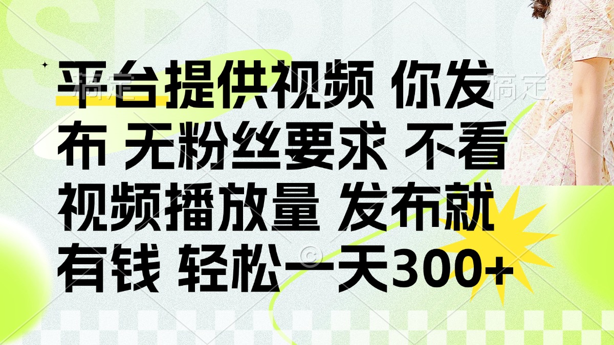 发布平台提供视频就有钱 无粉丝要求 不看视频播放量 发布就有钱 一天300+-自荐云信息速递