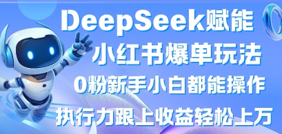 DeepSeek赋能小红书爆单玩法0粉新手小白都能操作，执行力跟上收益轻松上W，懒人勿做-自荐云信息速递