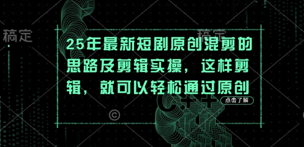25年最新短剧原创混剪的思路及剪辑实操，这样剪辑，就可以轻松通过原创-自荐云信息速递