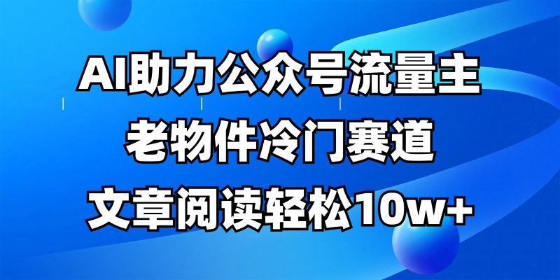 公众号流量主冷门赛道，AI助力，文章阅读轻松10w+，全流程详细教程-自荐云信息速递