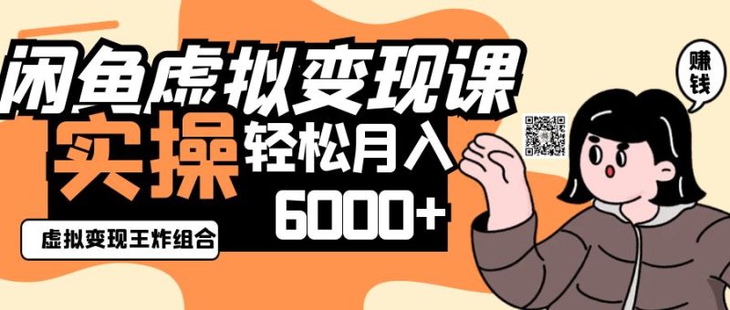 2025闲鱼虚拟产品变现程，实操王炸组合，轻松月入6000+-自荐云信息速递