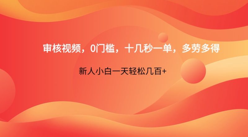 审核视频,0门槛,十几秒一单,多劳多得,新人小白一天轻松几百+-自荐云信息速递