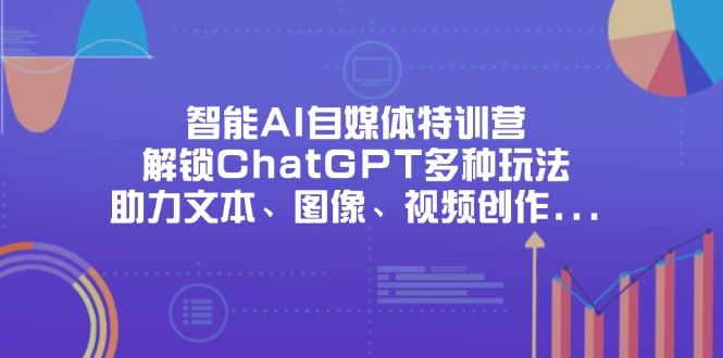智能AI自媒体特训营，解锁ChatGPT多种玩法，助力文本、图像、视频创作…-自荐云信息速递
