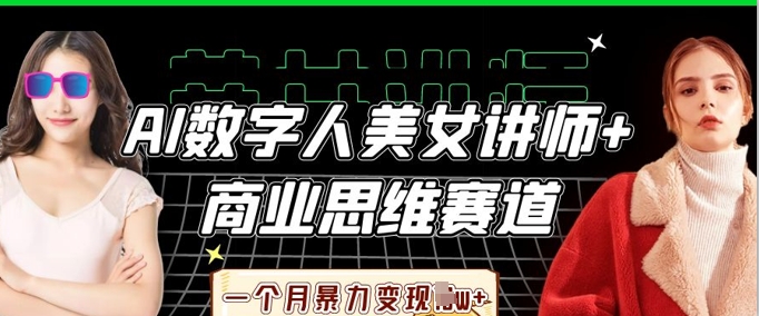 AI数字人美女讲师+商业思维赛道,一个月暴力变现过W+-自荐云信息速递