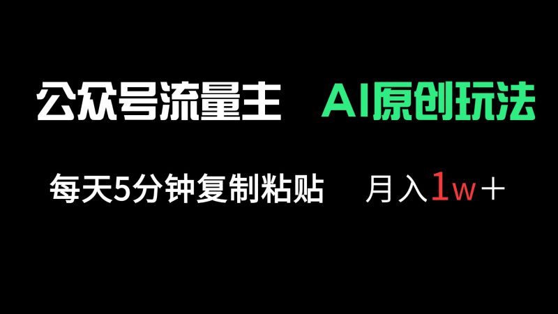 公众号流量主多赛道原创玩法，每天5分钟复制粘贴，月入1万＋-自荐云信息速递