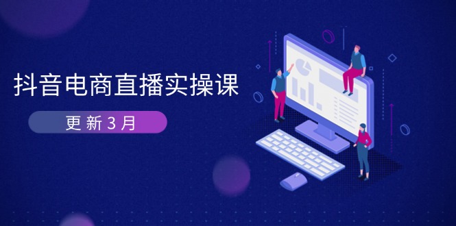 抖音电商直播实操课-更新3月 深度剖析算法机制 快速提升直播GMV与带货变现-自荐云信息速递