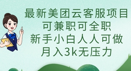 最新美团云客服项目，可兼职可全职，新手小白人人可做，月入3k无压力-自荐云信息速递
