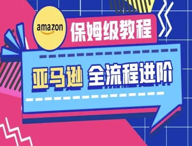 亚马逊保姆级全流程实操教程-跨境电商教程-自荐云信息速递