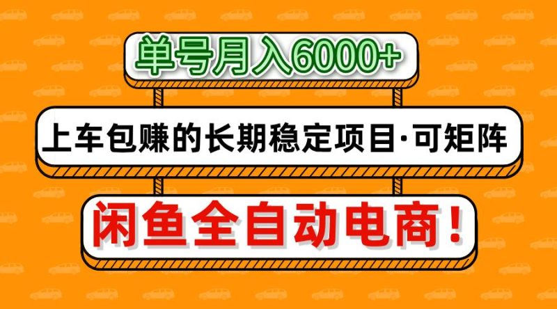 闲鱼全自动电商，月入6000+，上车包赚的长期稳定项目【可矩阵放大】-自荐云信息速递