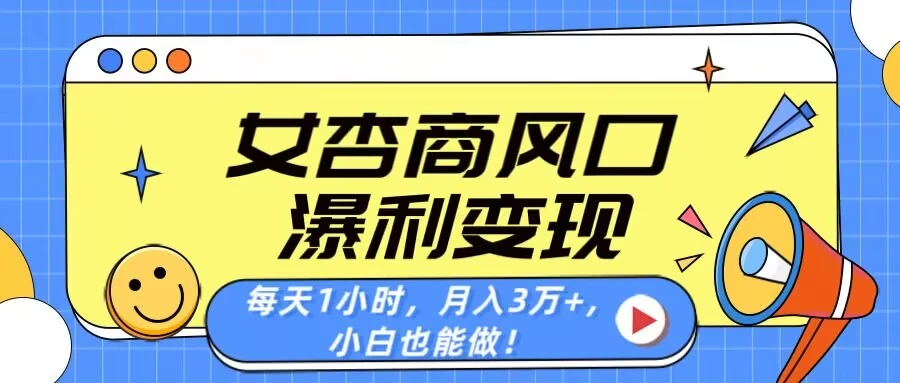 女杏商风口，瀑利变现！每天1小时，月入3万+，小白也能做！-自荐云信息速递