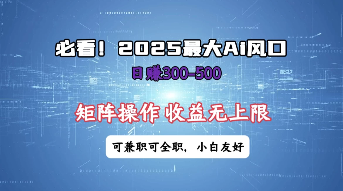 必看！2025 最大 AI 风口，每天三十分钟，日赚3位数起步，超适合小白，矩阵操作收益无上限，兼职全职皆可！-自荐云信息速递