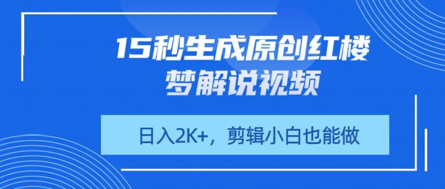 15秒生成原创红楼梦解说视频，日入2K+，剪辑小白也能做-自荐云信息速递