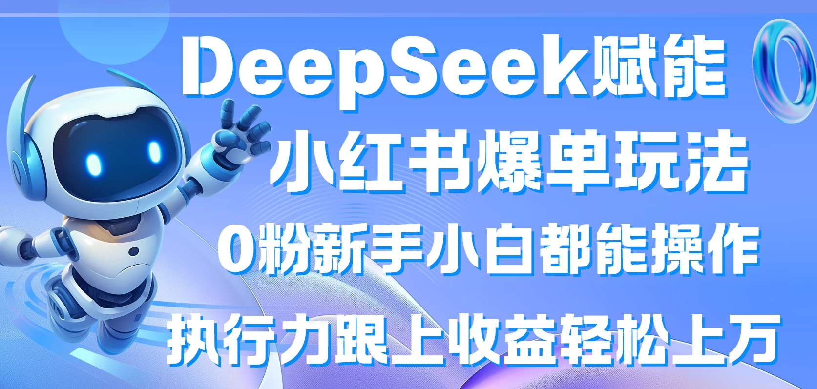 DeepSeek赋能小红书爆单玩法0粉新手小白都能操作  执行力跟上收益轻松上万-自荐云信息速递