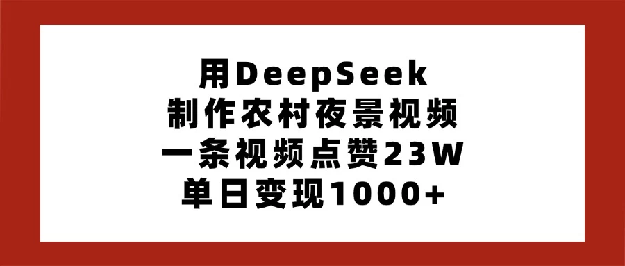 用DeepSeek制作农村夜景视频，一条视频点赞23W，单日变现1000+-自荐云信息速递