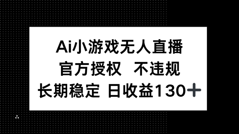 AI小游戏无人直播，官方授权 不违规，单日平均收益130+-自荐云信息速递