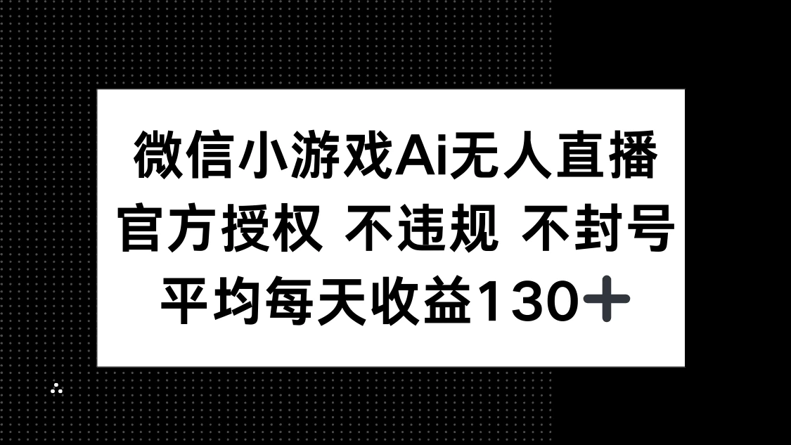 微信小游戏AI无人直播，不违规 不封号，官方授权 每天收益130+-自荐云信息速递
