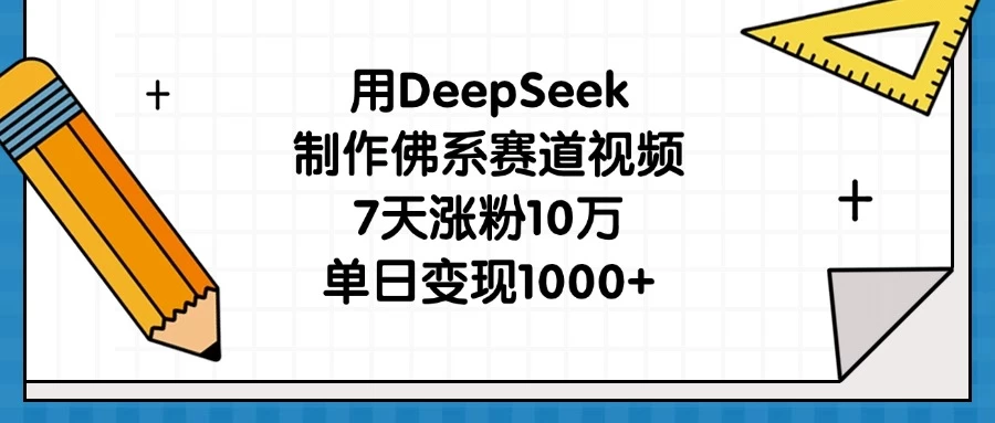 用DeepSeek制作佛系赛道视频，7天涨粉10万，单日变现1000+-自荐云信息速递